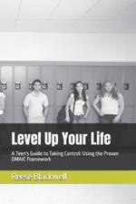 Level Up Your Life: A Teen's Guide to Taking Control: Using the Proven DMAIC Framework
