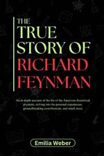 The True Story of Richard Feynman: An in-depth account of the life of the American theoretical physicist, delving into his personal experiences, groundbreaking contributions, and much more