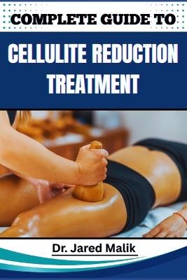 Complete Guide to Cellulite Reduction Treatment: Proven Methods, Effective Strategies, Expert Tips, And Natural Solutions For Smoother, Firmer Skin At Any Age - Jared Malik - cover