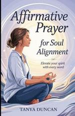 Affirmative Prayer for Soul Alignment: Elevate Your Spirit with Every Word