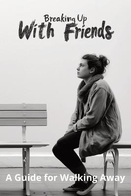 Breaking Up With Friends: A Guide for Walking Away - Karen Harding - cover