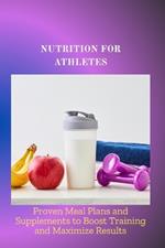 Nutrition for Athletes: Proven Meal Plans and Supplements to Boost Training and Maximize Results