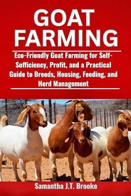 Goat Farming: Eco-Friendly Goat Farming for Self-Sufficiency, Profit, and a Practical Guide to Breeds, Housing, Feeding, and Herd Management - Samantha J T Brooke - cover