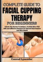 Complete Guide to Facial Cupping Therapy for Beginners: Unlock The Secrets To Radiant, Youthful Skin With Safe And Effective Practices For Natural Rejuvenation And Skin Health