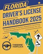 Florida Driver's License Handbook: Your Essential Guide to the Rules, Regulations, Safe Driving and Everything You Need to Know to Pass Your Test