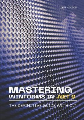 Mastering WinForms in .NET 9: The Definitive Guide With C# - John Wilson - cover