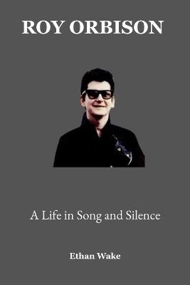Roy Orbison: A Life in Song and Silence - Ethan Wake - cover