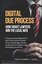 Digital Due Process: How Smart Lawyers Win The Local Web: A Step-by-Step Playbook for Small Firms to Rank High, Attract Leads, Convert Clients, and Grow Revenue Online