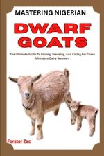 Mastering Nigerian Dwarf Goats: The Ultimate Guide To Raising, Breeding, And Caring For These Miniature Dairy Wonders