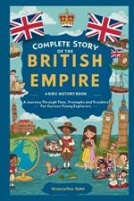 Complete Story of the BRITISH EMPIRE: A Kids' History Book: A Journey Through Time, Triumphs, and Troubles-For Curious Young Explorers