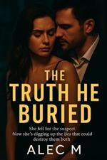 The Truth He Buried: She fell for the suspect. Now she's digging up the lies that could destroy them both.