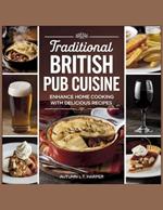 Traditional British Pub Cuisine: Enhance Home Cooking with Delicious Recipes - Autumn L.T. Harper