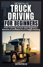 HowPros' Truck Driving for Beginners: From Training Yard to Open Highway-Become a Confident Pro in Freight Hauling