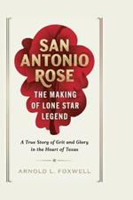 San Antonio Rose: The Making of a Lone Star Legend: A True Story of Grit and Glory in the Heart of Texas