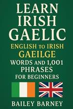 Learn Irish Gaelic: English to Irish Gaeilge Words and 1,001 Phrases for Beginners