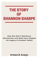 The Story of Shannon Sharpe: How One Man's Resilience, Reinvention, and Bold Voice Shaped His Legacy in Football, Media