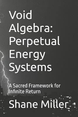 Void Algebra: Perpetual Energy Systems: A Sacred Framework for Infinite Return - Shane William Miller - cover