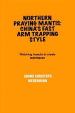 Northern Praying Mantis: China's Fast Arm Trapping Style: Watching insects to create techniques