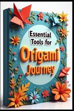 Essential Tools for Origami Journey: The Ancient Art of Paper Folding, Basic Folds That Build Foundation, Mastering the Valley & Mountain, Simple Animals Come to Life, Creating Your Signature Style