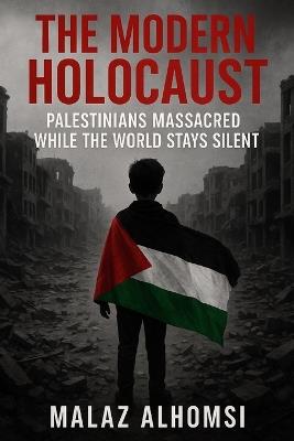 The Modern Holocaust: : Palestinians Massacred While the World Stays Silent - Malaz Alhomsi - cover