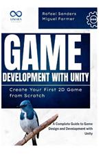 Game Development with Unity: Create Your First 2D Game from Scratch: A Complete Guide to Game Design and Development with Unity