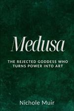Medusa: The Rejected Goddess Who Turns Power into Art