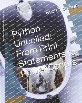 Python Uncoiled: From Print Statements to Power Scripts - Scott Markham - cover
