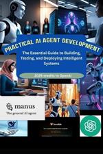 Practical AI Agent Development: The Essential Guide to Building, Testing, and Deploying Intelligent Systems
