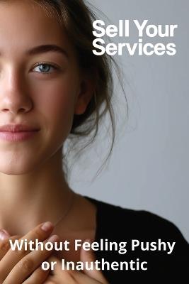 Sell Your Services Without Feeling Pushy or Inauthentic - Karen Harding - cover