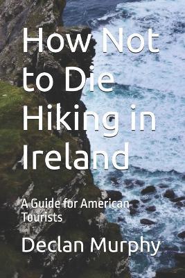 How Not to Die Hiking in Ireland: A Guide for American Tourists - Declan Murphy - cover