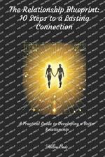 The Relationship Blueprint: 10 Steps to Lasting Connections.: A Practical Guide to Developing a Better Relationship.