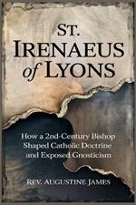 St. Irenaeus of Lyons: How a 2nd-Century Bishop Shaped Catholic Doctrine and Exposed Gnosticism