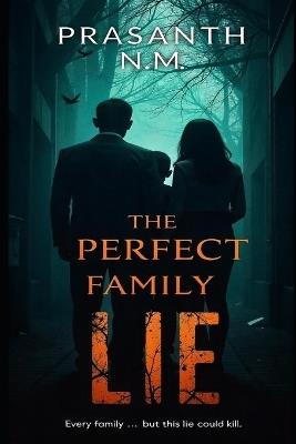 The Perfect Family Lie: A Bone-Chilling Psychological Thriller That Will Keep You Guessing Until the Last Page. - Prasanth N M - cover
