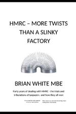 Hmrc - More Twists Than a Slinky Factory: Forty years of dealing with HMRC -the trials and tribulations of taxpayers and how they all won