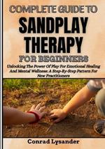 Complete Guide to Sandplay Therapy for Beginners: Unlocking The Power Of Play For Emotional Healing And Mental Wellness: A Step-By-Step Pattern For New Practitioners
