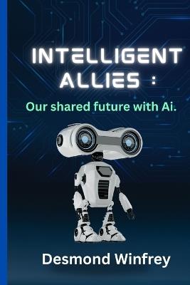 Intelligent Allies: Our Shared Future with AI - Desmond Winfrey - cover