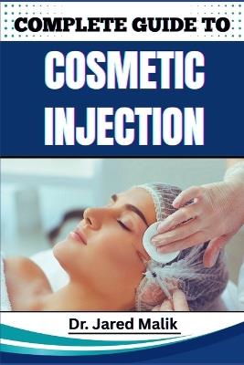 Complete Guide to Cosmetic Injection: Mastering Modern Aesthetic Techniques, Enhancing Facial Harmony, And Building A Successful Career In Non-Surgical Rejuvenation Procedures - Jared Malik - cover