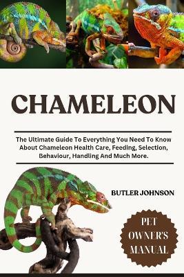 Chameleon: The Ultimate Guide To Everything You Need To Know About Chameleon Health Care, Feeding, Selection, Behaviour, Handling And Much More. - Butler Johnson - cover