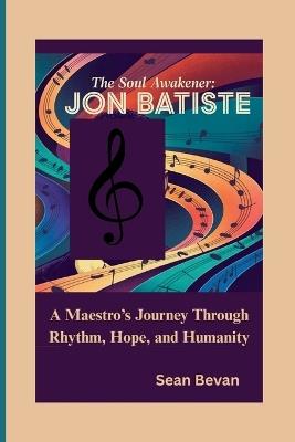 The Soul Awakener: Jon Batiste: A Maestro's Journey Through Rhythm, Hope, and Humanity - Sean Bevan - cover