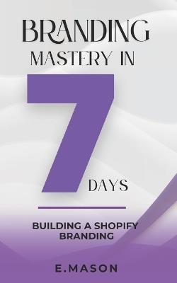 Barnding Mastery in 7 Days: Building a Shopify Branding - E Mason - cover