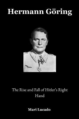 Hermann Göring: The Rise and Fall of Hitler's Right Hand - Mari Lucado - cover
