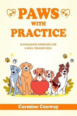 Paws With Practice: 16 Engaging Exercises for a Well-Trained Dog - Carmine Conway - cover