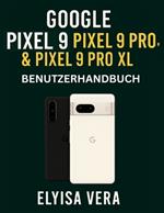 GOOGLE PIXEL 9, PIXEL 9 PRO und PIXEL 9 PRO XL BENUTZERHANDBUCH: Schritt-für-Schritt-Anleitungen zum Einrichten, Anpassen und Beherrschen der Funktionen, die Ihr Gerät einzigartig machen