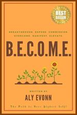 B.E.C.O.M.E.: Breakthrough. Expose. Commission. Overcome. Manifest. Elevate. - The Path to Your Highest Self