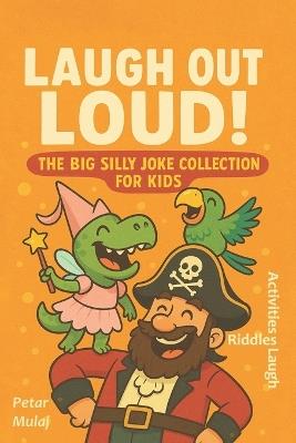 Laugh Out Loud!: The Big Silly Joke Collection for Kids - Petar Mulaj - cover