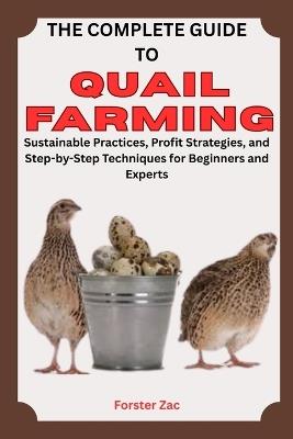 The Complete Guide to Quail Farming: Sustainable Practices, Profit Strategies, and Step-by-Step Techniques for Beginners and Experts - Forster Zac - cover