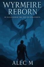 Wyrmfire Reborn: He Was Marked by Fire. Now the World Burns.