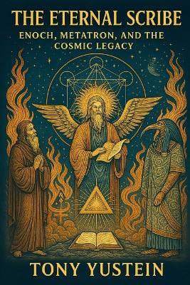 The Eternal Scribe: Enoch, Metatron, and the Cosmic Legacy - Tony Yustein - cover