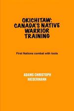 Okichitaw: Canada's Native Warrior Training: First Nations combat with tools