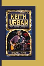 Keith Urban Biography: Chasing Stardom in Country Music-A Story of Talent, Hard Work, and Passion